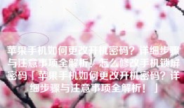 苹果手机如何更改开机密码？详细步骤与注意事项全解析！怎么修改手机锁屏密码「苹果手机如何更改开机密码？详细步骤与注意事项全解析！」