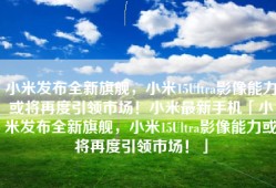 小米发布全新旗舰，小米15Ultra影像能力或将再度引领市场！小米最新手机「小米发布全新旗舰，小米15Ultra影像能力或将再度引领市场！」