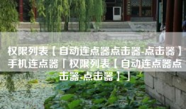 权限列表【自动连点器点击器-点击器】手机连点器「权限列表【自动连点器点击器-点击器】」