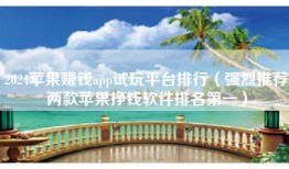 2024苹果赚钱app试玩平台排行（强烈推荐两款苹果挣钱软件排名第一）
