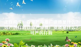 正在阅读：百度严审推广资质是什么？可严厉打假百度严审推广资质是什么？可严厉打假