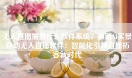 无人直播需要什么软件系统？最新AI实景自动无人直播软件：智能化引领直播拓客新时代