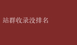 站群收录没排名 站群收录无果，排名难现怎么办？