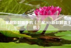 三星最新翻盖手机（三星2021新款翻盖手机）
