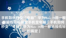 手机如何秒变“电脑”华为Mate 10用一根转接线轻松搞定手机变电脑「手机如何秒变“电脑”华为Mate 10用一根转接线轻松搞定」