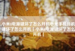 小米8电源键坏了怎么开机小米手机开机键坏了怎么开机「小米8电源键坏了怎么开机」
