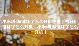 小米8电源键坏了怎么开机小米手机开机键坏了怎么开机「小米8电源键坏了怎么开机」
