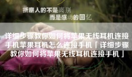 详细步骤教你如何将苹果无线耳机连接手机苹果耳机怎么连接手机「详细步骤教你如何将苹果无线耳机连接手机」