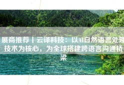 展商推荐丨云译科技：以AI自然语言处理技术为核心，为全球搭建跨语言沟通桥梁