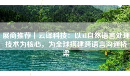 展商推荐丨云译科技：以AI自然语言处理技术为核心，为全球搭建跨语言沟通桥梁