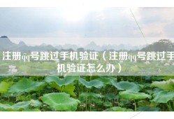 注册qq号跳过手机验证（注册qq号跳过手机验证怎么办）