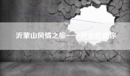 沂蒙山风情之旅——沂水欢迎你