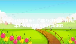 荣耀300系列发布！荣耀互联网服务打造年轻人喜欢的AI旅行新体验