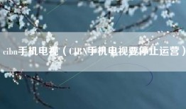 cibn手机电视（CIBN手机电视要停止运营）