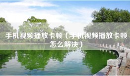 手机视频播放卡顿（手机视频播放卡顿怎么解决）