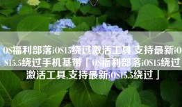 OS福利部落iOS15绕过激活工具,支持最新iOS15.5绕过手机基带「OS福利部落iOS15绕过激活工具,支持最新iOS15.5绕过」