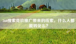 360搜索竞价推广带来的线索，什么人都能转化么？