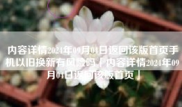 内容详情2024年09月04日返回该版首页手机以旧换新有风险吗「内容详情2024年09月04日返回该版首页」