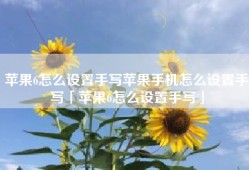 苹果6怎么设置手写苹果手机怎么设置手写「苹果6怎么设置手写」