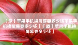 【原】苹果手机换屏幕要多少钱苹果手机换屏幕要多少钱「【原】苹果手机换屏幕要多少钱」