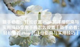 新手必看：轻松设置iPhone的详细指南与实用技巧苹果手机怎么设置「新手必看：轻松设置iPhone的详细指南与实用技巧」