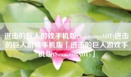 进击的巨人游戏手机版(SwammysAOT)进击的巨人游戏手机版「进击的巨人游戏手机版(SwammysAOT)」