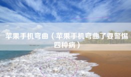 苹果手机弯曲（苹果手机弯曲了要警惕四种病）