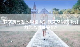 软文撰写怎么吸引人？软文文案的吸引力怎么才能突出？
