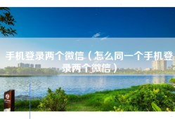 手机登录两个微信（怎么同一个手机登录两个微信）