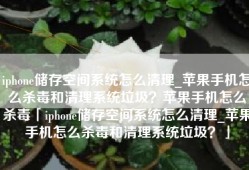 iphone储存空间系统怎么清理_苹果手机怎么杀毒和清理系统垃圾？苹果手机怎么杀毒「iphone储存空间系统怎么清理_苹果手机怎么杀毒和清理系统垃圾？」
