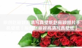 原创赵丽颖高清写真壁纸赵丽颖图片手机壁纸「原创赵丽颖高清写真壁纸」