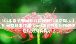 2024年春节期间邮政快递服务消费提示手机号查顺丰快递「2024年春节期间邮政快递服务消费提示」