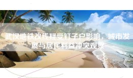 武汉地铁改线疑受钉子户影响，城市发展与居民利益冲突观察