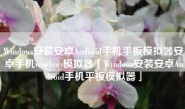 Windows安装安卓Android手机平板模拟器安卓手机windows模拟器「Windows安装安卓Android手机平板模拟器」