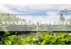 华为华为最新款手机（华为 最新款手机）