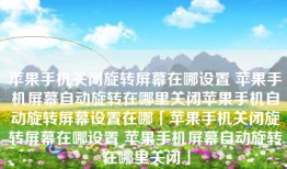 苹果手机关闭旋转屏幕在哪设置 苹果手机屏幕自动旋转在哪里关闭苹果手机自动旋转屏幕设置在哪「苹果手机关闭旋转屏幕在哪设置 苹果手机屏幕自动旋转在哪里关闭」
