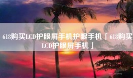 618购买LCD护眼屏手机护眼手机「618购买LCD护眼屏手机」