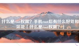 什么是root权限？手机root后有什么好处和坏处「什么是root权限？」