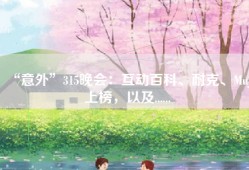 “意外”315晚会：互动百科、耐克、Muji上榜，以及......