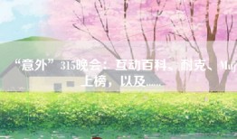 “意外”315晚会：互动百科、耐克、Muji上榜，以及......