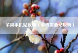 苹果手机贴膜吗（手机需要贴膜吗）