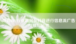 商务KTV行业如何在抖音进行信息流广告投放与运营