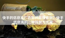 快手的信息流广告如何能搜索到？快手信息流的三种投放方式是