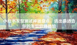 小红书发型测试神器盘点，选出最适合你的发型软件体验