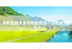手机配件大全手机配件店「手机配件大全」