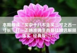 本期解读“买中十八不走实三寸之舌一寸长”打一正确准确生肖最佳精选解释落实_经典版172.312