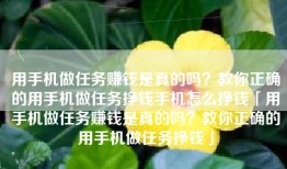 用手机做任务赚钱是真的吗？教你正确的用手机做任务挣钱手机怎么挣钱「用手机做任务赚钱是真的吗？教你正确的用手机做任务挣钱」