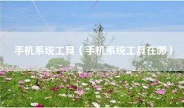 手机系统工具（手机系统工具在哪）