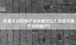 巨量千川的账户名称是什么？怎样开通千川的账户？