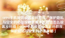 OPPO手机微信设置密码教程：保护隐私与安全的必备攻略苹果手机微信怎么设置密码锁「OPPO手机微信设置密码教程：保护隐私与安全的必备攻略」